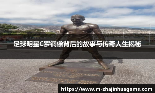 足球明星C罗铜像背后的故事与传奇人生揭秘