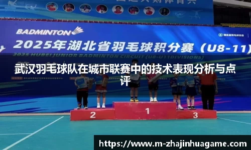 武汉羽毛球队在城市联赛中的技术表现分析与点评