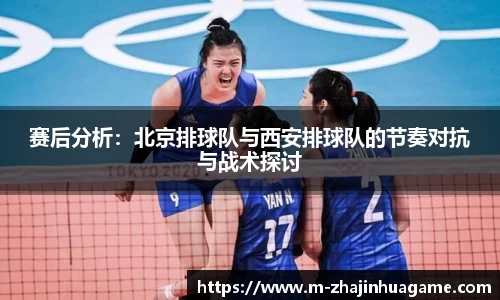 赛后分析：北京排球队与西安排球队的节奏对抗与战术探讨