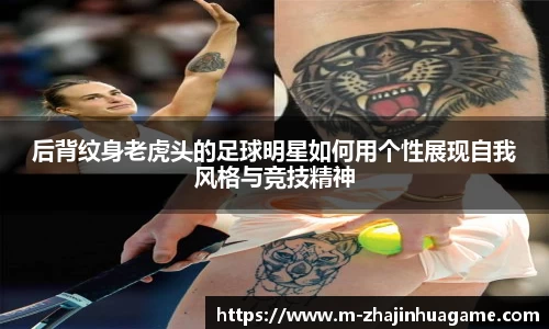后背纹身老虎头的足球明星如何用个性展现自我风格与竞技精神